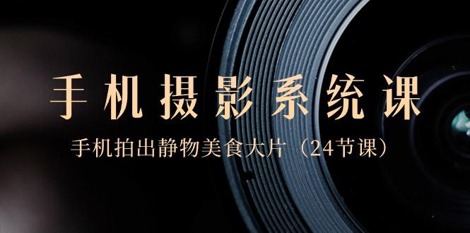 7db934e013c7d6e8fb3855e7e368b7c2.jpeg 0基础手机摄影系统课,手机拍出静物美食大片(24节课)