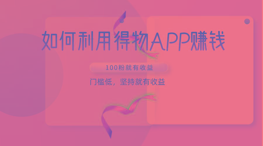 如何利用得物APP赚收益，100粉就可以赚收益，门槛低，坚持就有收益-骏阁网