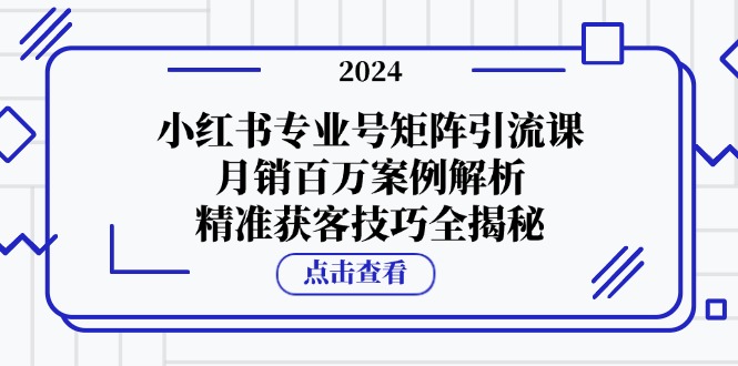7e07de7daedc512f4e9dd8479bed9461.jpeg 小红书专业号矩阵引流课,月销百万案例解析,精准获客技巧全揭秘