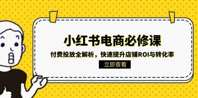 小红书电商必修课：付费投放全解析，快速提升店铺ROI与转化率-骏阁网