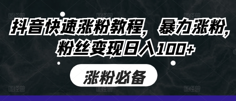 抖音快速涨粉教程，暴力涨粉，粉丝变现日入100+-骏阁网