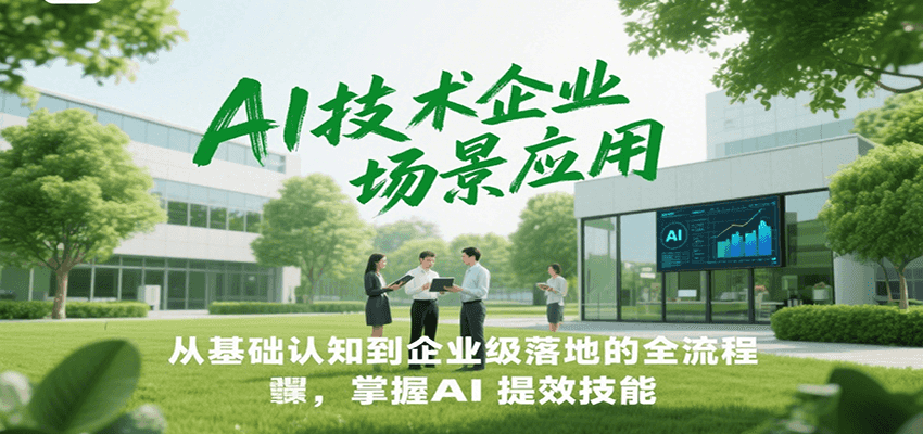 AI技术企业场景应用，从基础认知到企业级落地的全流程，掌握AI提效技能！-骏阁网
