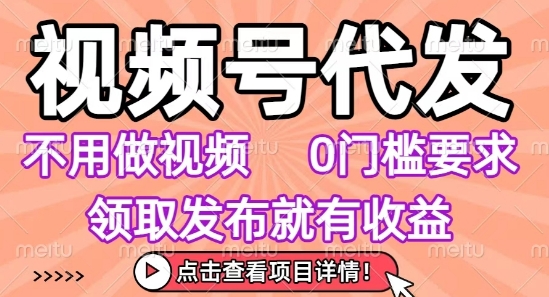 视频号代发，不用剪辑不用做视频，0门槛要求，领取发布就有收益，任务没有无上限，小白轻松上手【揭秘】-骏阁网