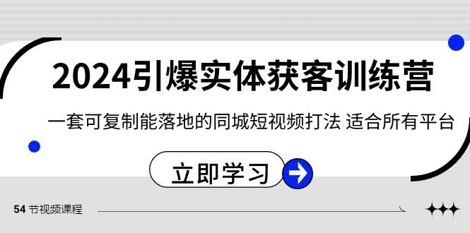 2024引爆实体获客训练营，一套可复制能落地的同城短视频打法，适合所有平台-骏阁网