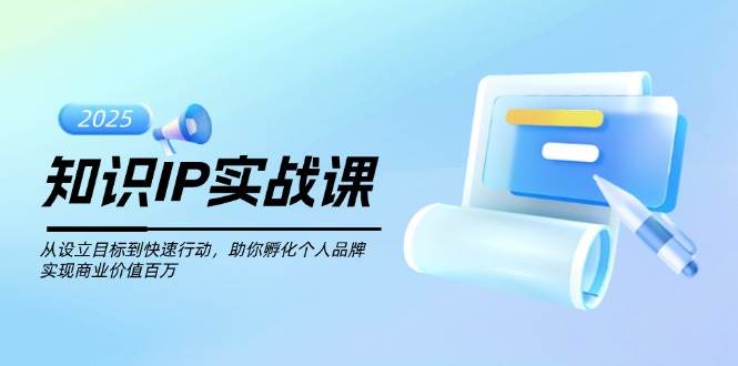 知识IP实战课，从设立目标到快速行动，助你孵化个人品牌，实现商业价值百万-骏阁网