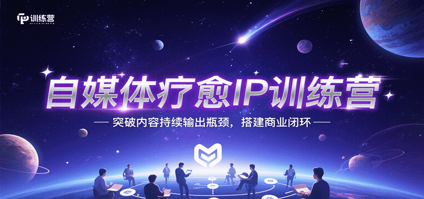 自媒体疗愈IP训练营，突破内容持续输出瓶颈，搭建商业闭环-骏阁网