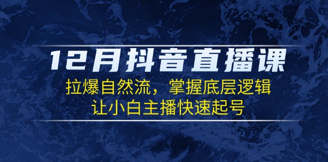 801e7f66ba4a108d357230f9e8a2078e.jpeg 12月抖音直播课:拉爆自然流,掌握底层逻辑,让小白主播快速起号