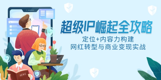 超级IP崛起全攻略，定位+内容力构建，网红转型与商业变现实战-骏阁网