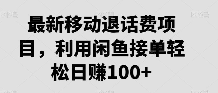最新移动退话费项目，利用闲鱼接单轻松日赚100+-骏阁网