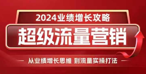 808f6c194c5cd973f2fe6ed46823af4d.jpeg 2024超级流量营销,2024业绩增长攻略,从业绩增长思维到流量实操打法
