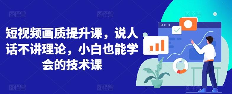 短视频画质提升课，说人话不讲理论，小白也能学会的技术课-骏阁网