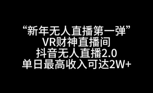 “新年无人直播第一弹“VR财神直播间，抖音无人直播2.0，单日最高收入可达2W+【揭秘】-骏阁网