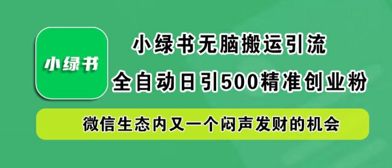 小绿书无脑搬运引流，全自动日引500精准创业粉，微信生态内又一个闷声发财的机会【揭秘】-骏阁网