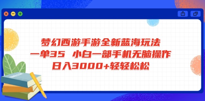 梦幻西游手游全新蓝海玩法 一单35 小白一部手机无脑操作 日入3000+轻轻…-骏阁网