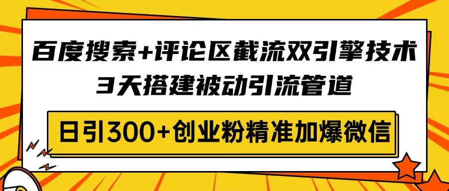 百度搜索+评论区截流双引擎技术，3天搭建被动引流管道，日引300+创业粉…-骏阁网