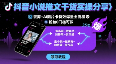 抖音小说推文干货实操分享，混剪+AI图片卡特效爆量全流程，0粉丝0门槛可做-骏阁网