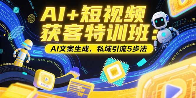 AI+短视频获客特训班：账号定位技巧，AI文案生成，私域引流5步法-骏阁网