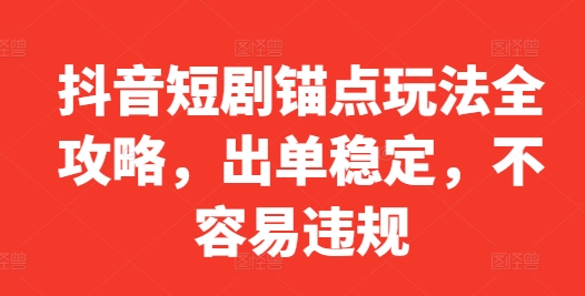 抖音短剧锚点玩法全攻略，出单稳定，不容易违规-骏阁网