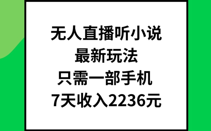 无人直播听小说最新玩法，只需一部手机，7天收入2236元【揭秘】-骏阁网