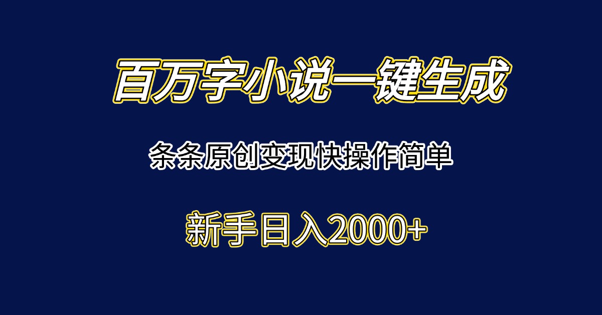百万字小说一键生成，条条原创变现快操作简单新手日入2000+-骏阁网