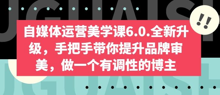 自媒体运营美学课6.0.全新升级，手把手带你提升品牌审美，做一个有调性的博主-骏阁网