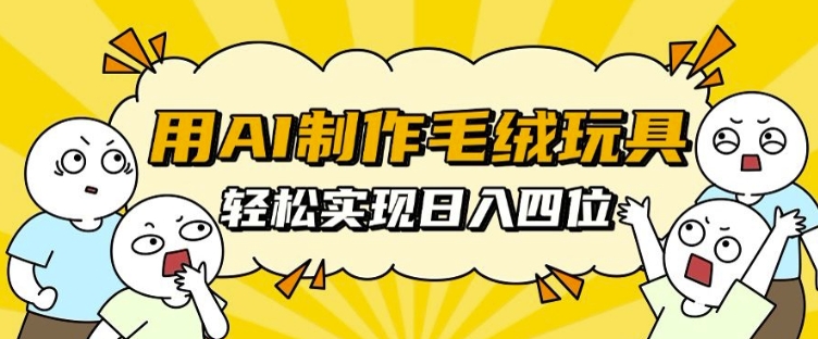 用AI制作毛绒玩具，轻松实现日入四位数【揭秘】-骏阁网