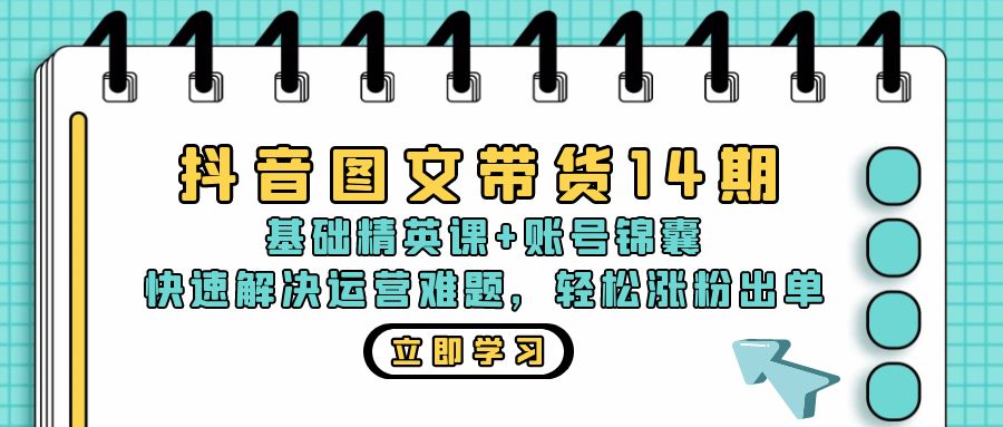 抖音 图文带货14期：基础精英课+账号锦囊，快速解决运营难题 轻松涨粉出单-骏阁网
