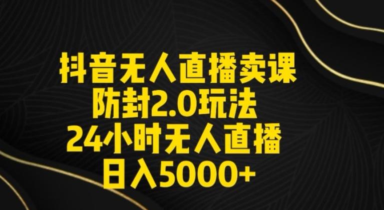 抖音无人直播卖课防封2.0玩法24小时无人直播日入5000+【附直播素材+音频】【揭秘】-骏阁网