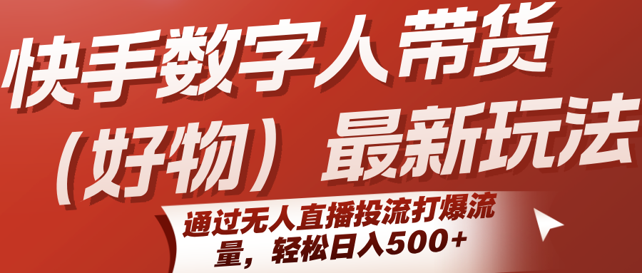 84377d3d455197480f541154cd718d5c.png 快手数字人带货(好物)最新玩法,通过无人直播投流打爆流量,轻松日入500+