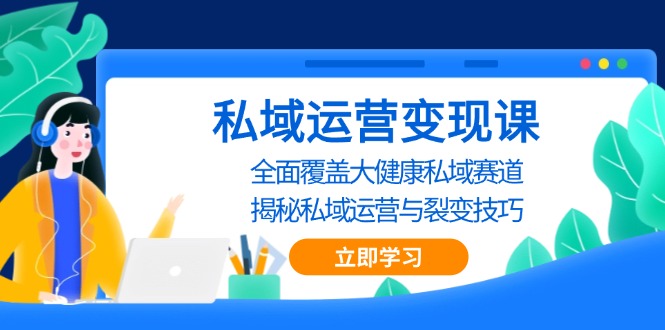 私域 运营变现课，全面覆盖大健康私域赛道，揭秘私域 运营与裂变技巧-骏阁网