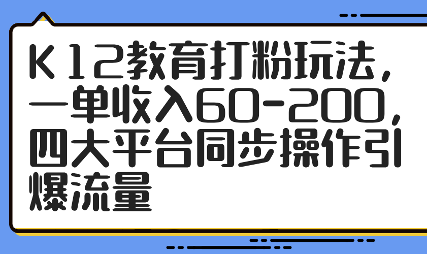K12教育打粉玩法，一单收入60-200，四大平台同步操作引爆流量-骏阁网