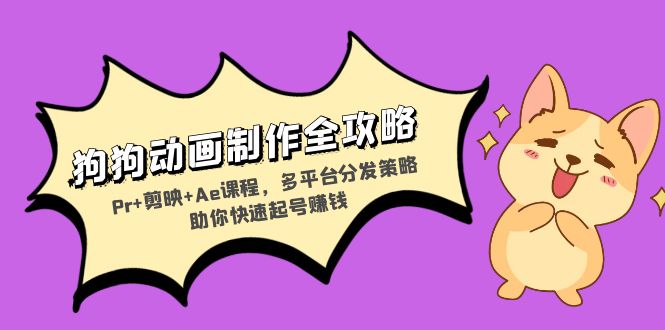 狗狗动画制作全攻略：Pr+剪映+Ae课程，多平台分发策略助你快速起号赚钱-骏阁网