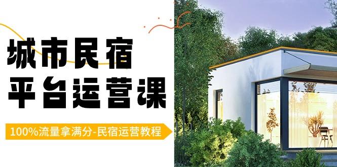 城市民宿-平台运营课，100%流量拿满分-民宿运营教程(18节课)-骏阁网