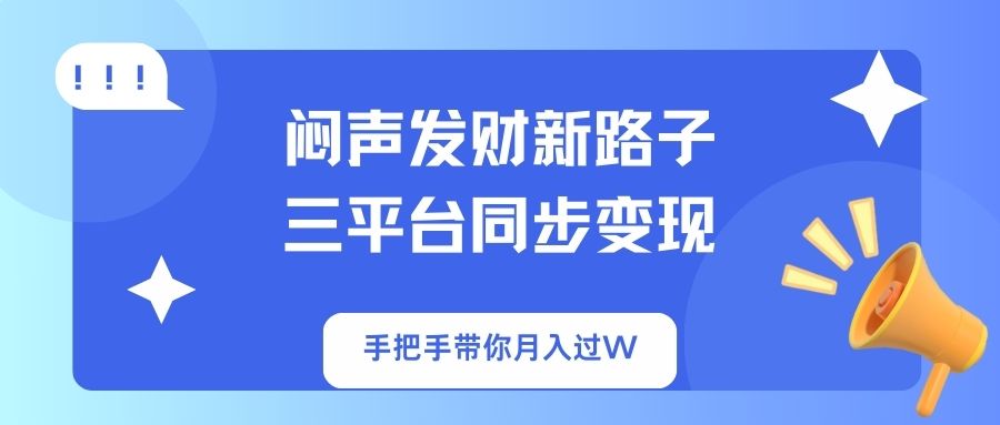 闷声发财新路子！三平台同步变现，手把手带你月入过W-骏阁网