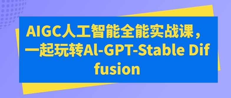 AIGC人工智能全能实战课，一起玩转Al-GPT-Stable Diffusion-骏阁网