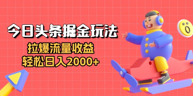 今日头条掘金玩法：拉爆流量收益，轻松日入2000+-骏阁网