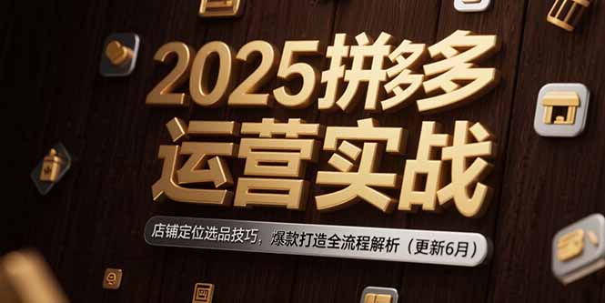 2025拼多多运营实战：店铺定位选品技巧，爆款打造全流程解析(更新6月-骏阁网