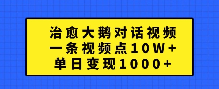 治愈大鹅对话视频，一条视频点赞 10W+，单日变现1k+【揭秘】-骏阁网