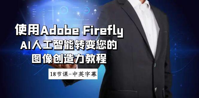 使用Adobe Firefly AI人工智能转变您的图像创造力教程-18节课-中英字幕-骏阁网