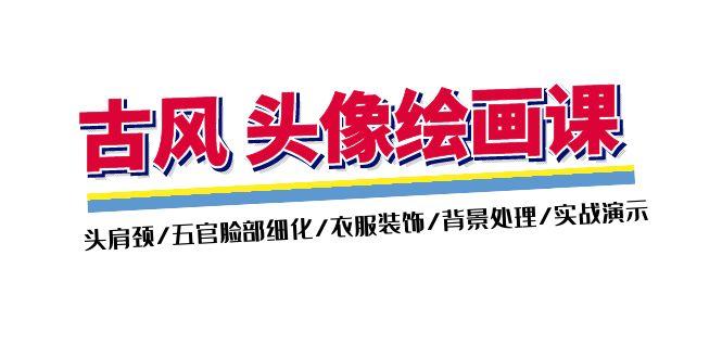 古风-头像绘画课-2期：头肩颈/五官脸部细化/衣服装饰/背景处理/实战演示-骏阁网