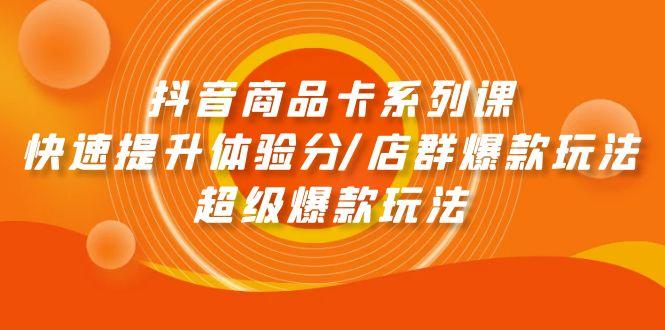 (9988期)抖音商品卡系列课：快速提升体验分/店群爆款玩法/超级爆款玩法-骏阁网