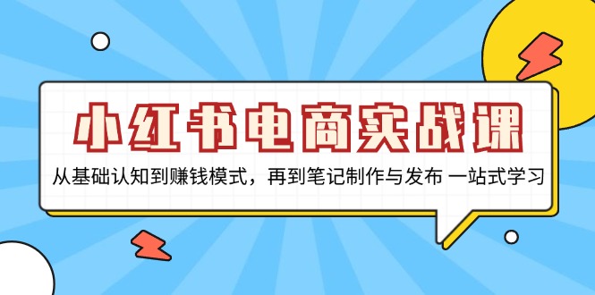 小红书电商实战课，从基础认知到赚钱模式，再到笔记制作与发布 一站式学习-骏阁网