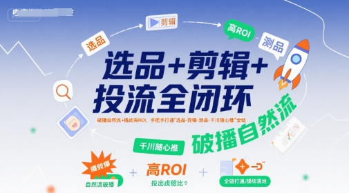 选品+剪辑+投流全闭环，破播自然流+撬动高ROI，手把手打通“选品-剪辑-测品-千川随心推”全链-骏阁网