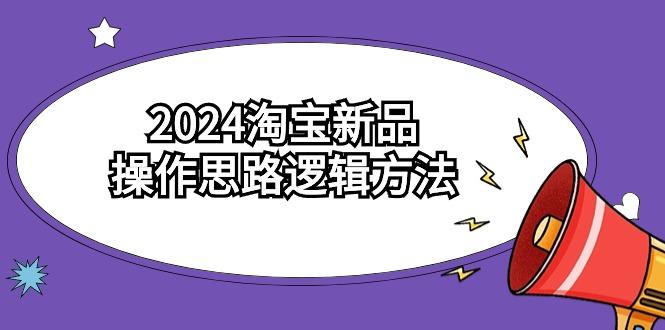 (9254期)2024淘宝新品操作思路逻辑方法(6节视频课)-骏阁网