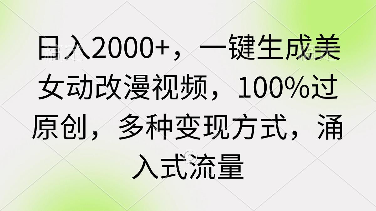 (9415期)日入2000+，一键生成美女动改漫视频，100%过原创，多种变现方式 涌入式流量-骏阁网