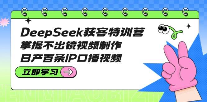 DeepSeek获客特训营:掌握不出镜视频制作,日产百条IP口播视频-骏阁网