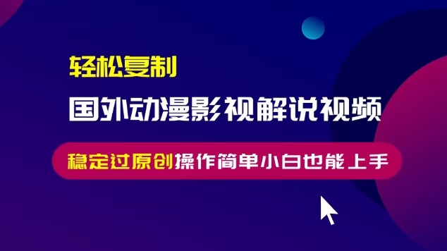 轻松复制国外动漫影视解说视频,无脑搬运稳定过原创,操作简单小白也能...-骏阁网