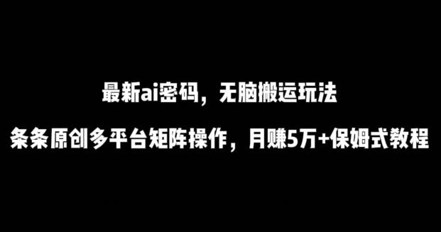 最新ai流量密码，傻瓜式搬运玩法，条条原创，多平台矩阵操作，月赚5万+保姆式教程【揭秘】-骏阁网