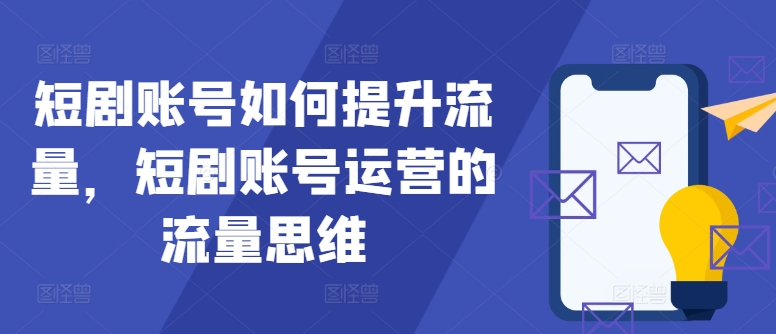 短剧账号如何提升流量，短剧账号运营的流量思维-骏阁网