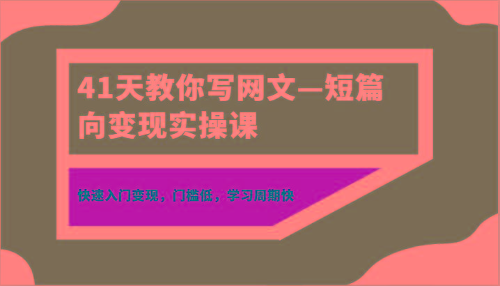 41天教你写网文—短篇向变现实操课，快速入门变现，门槛低，学习周期快-骏阁网